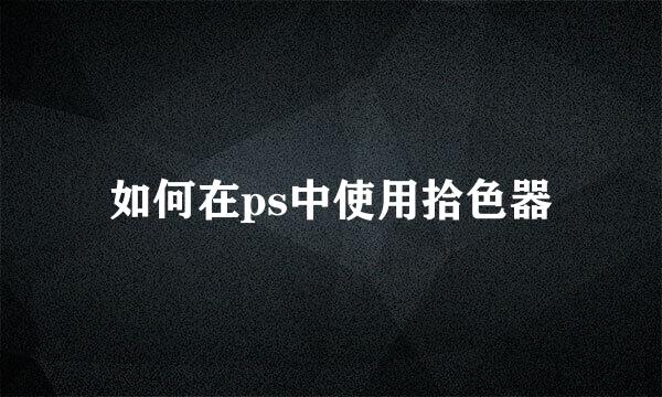 如何在ps中使用拾色器