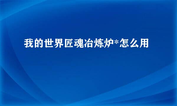 我的世界匠魂冶炼炉*怎么用