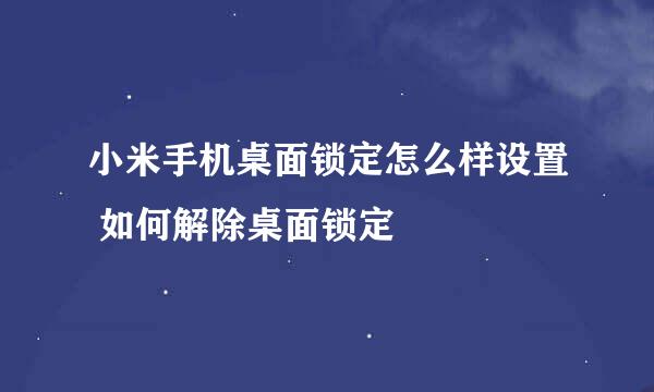小米手机桌面锁定怎么样设置 如何解除桌面锁定