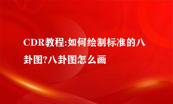 CDR教程:如何绘制标准的八卦图?八卦图怎么画