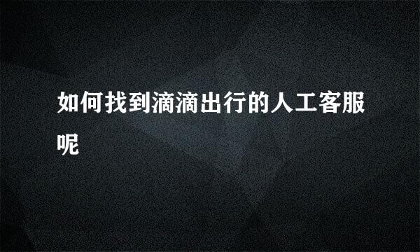 如何找到滴滴出行的人工客服呢