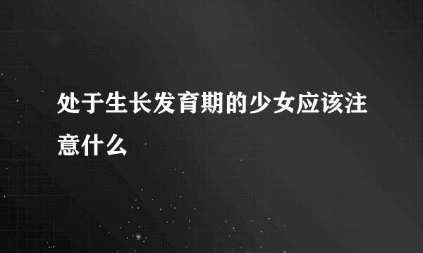 处于生长发育期的少女应该注意什么