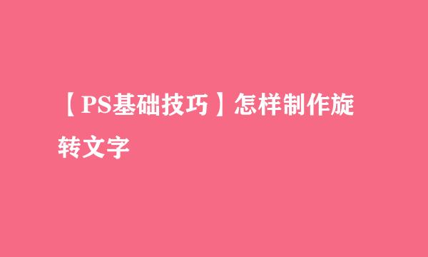 【PS基础技巧】怎样制作旋转文字