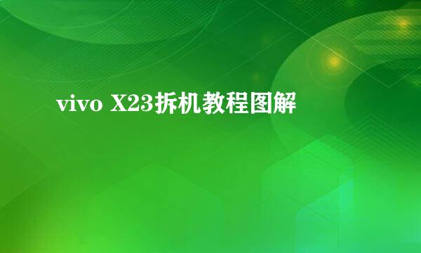 vivo X23拆机教程图解