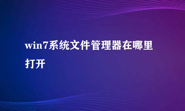 win7系统文件管理器在哪里打开