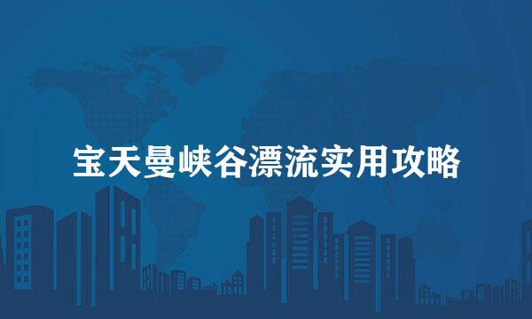 宝天曼峡谷漂流实用攻略