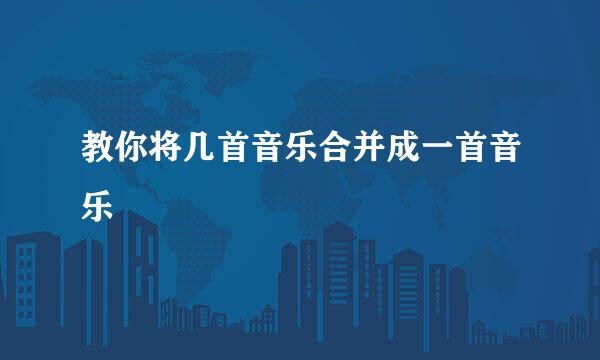 教你将几首音乐合并成一首音乐