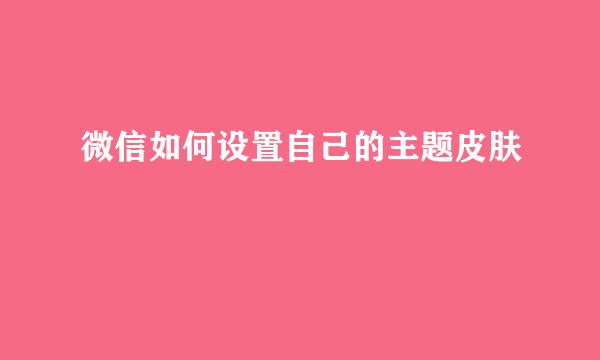 微信如何设置自己的主题皮肤