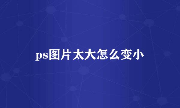 ps图片太大怎么变小
