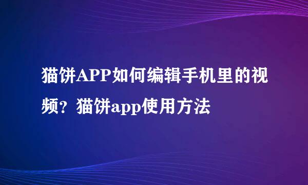 猫饼APP如何编辑手机里的视频？猫饼app使用方法