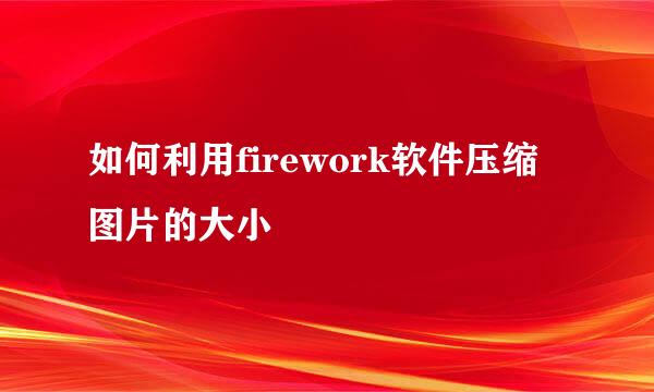 如何利用firework软件压缩图片的大小
