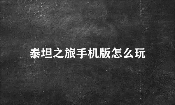 泰坦之旅手机版怎么玩