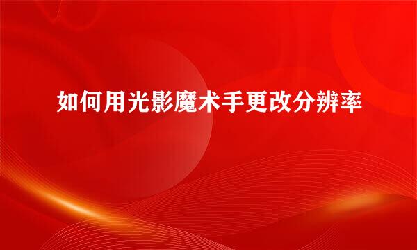 如何用光影魔术手更改分辨率