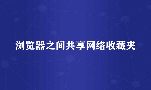 浏览器之间共享网络收藏夹