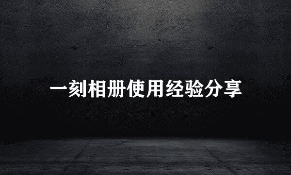 一刻相册使用经验分享