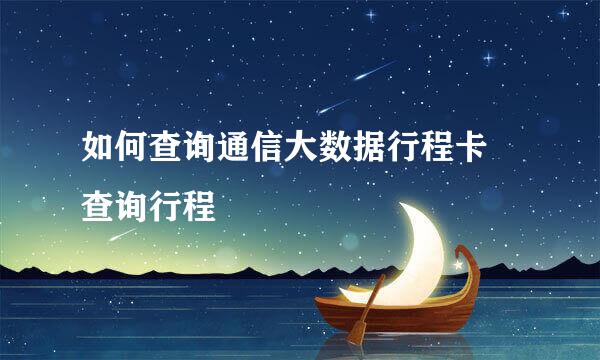 如何查询通信大数据行程卡 查询行程