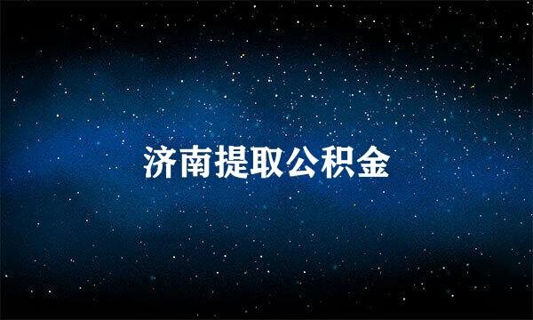 济南提取公积金
