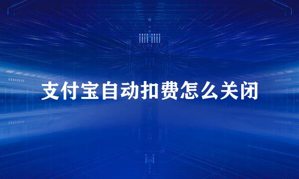 支付宝自动扣费怎么关闭