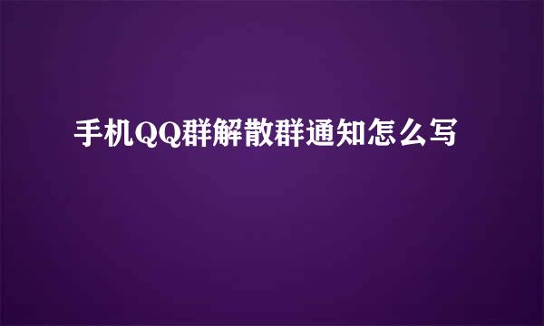 手机QQ群解散群通知怎么写