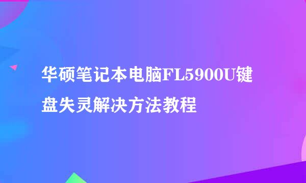 华硕笔记本电脑FL5900U键盘失灵解决方法教程