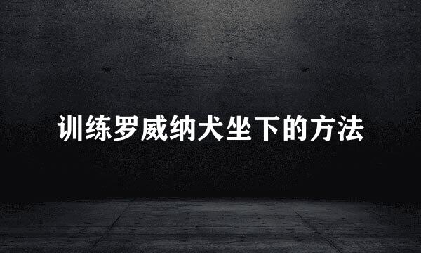 训练罗威纳犬坐下的方法