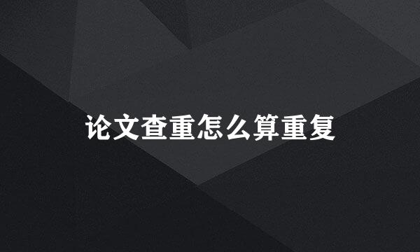 论文查重怎么算重复