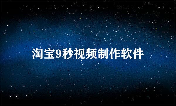 淘宝9秒视频制作软件