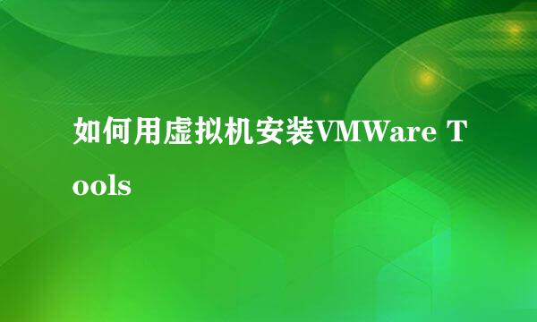 如何用虚拟机安装VMWare Tools