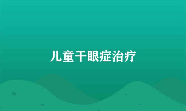 儿童干眼症治疗