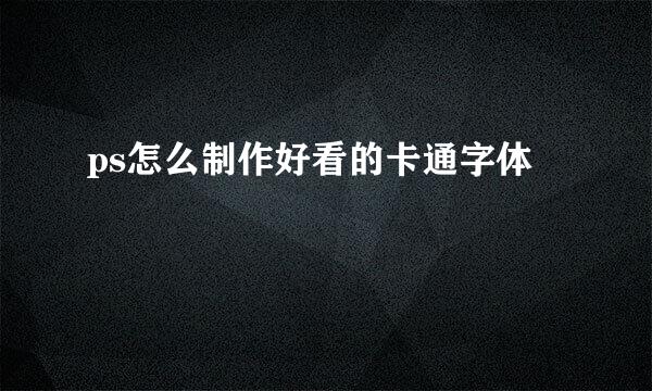 ps怎么制作好看的卡通字体