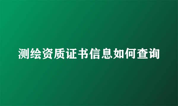 测绘资质证书信息如何查询