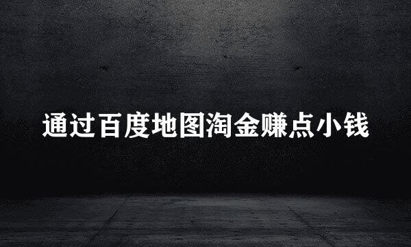 通过百度地图淘金赚点小钱