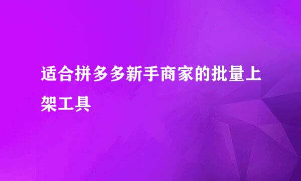适合拼多多新手商家的批量上架工具
