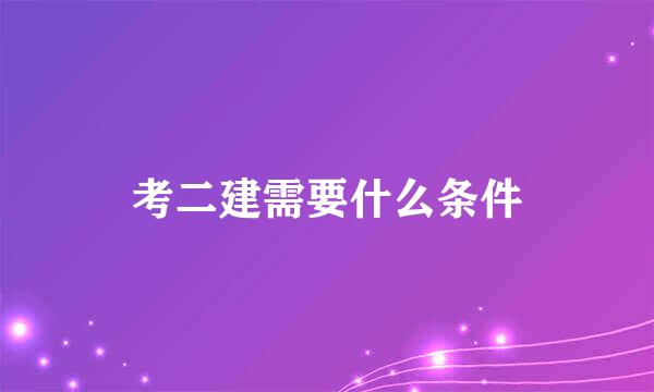 考二建需要什么条件