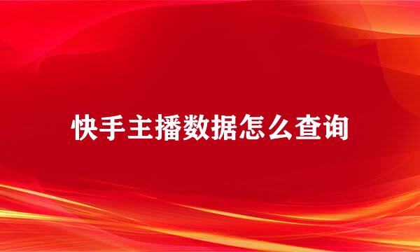 快手主播数据怎么查询