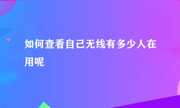 如何查看自己无线有多少人在用呢