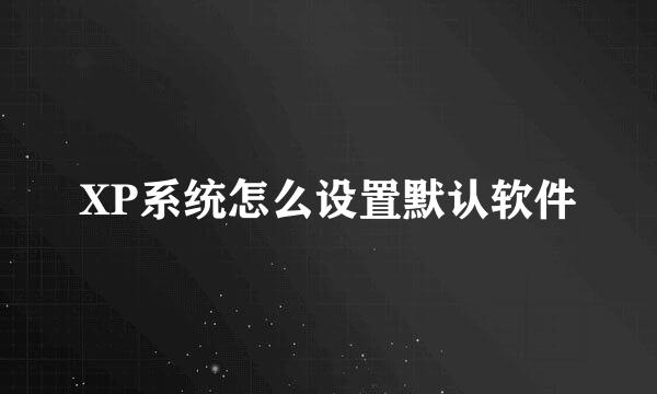 XP系统怎么设置默认软件