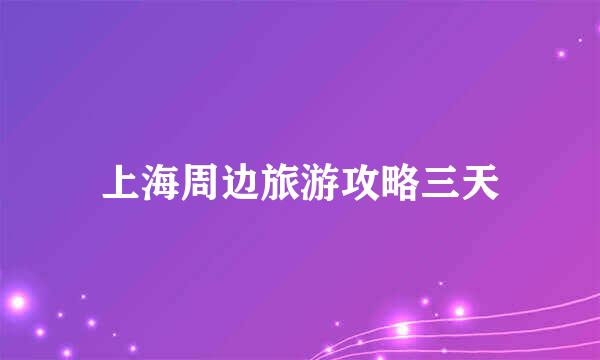 上海周边旅游攻略三天
