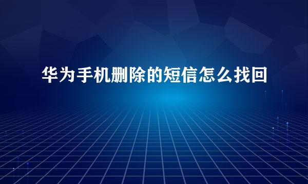 华为手机删除的短信怎么找回