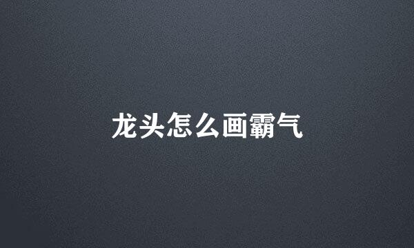 龙头怎么画霸气