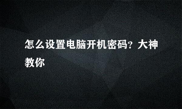 怎么设置电脑开机密码？大神教你
