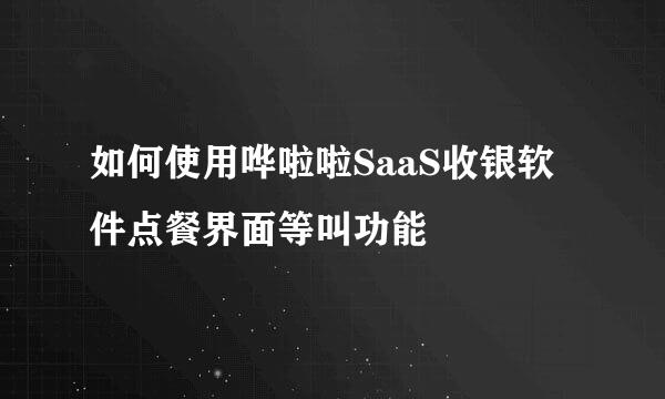 如何使用哗啦啦SaaS收银软件点餐界面等叫功能