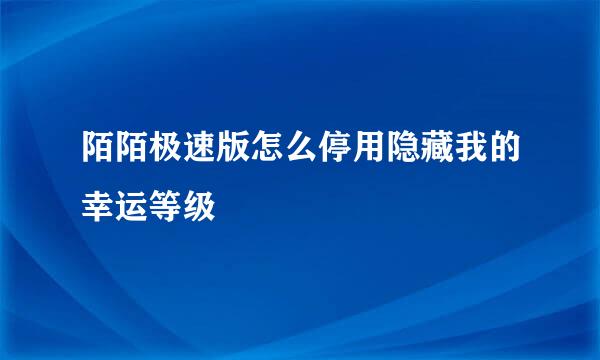 陌陌极速版怎么停用隐藏我的幸运等级