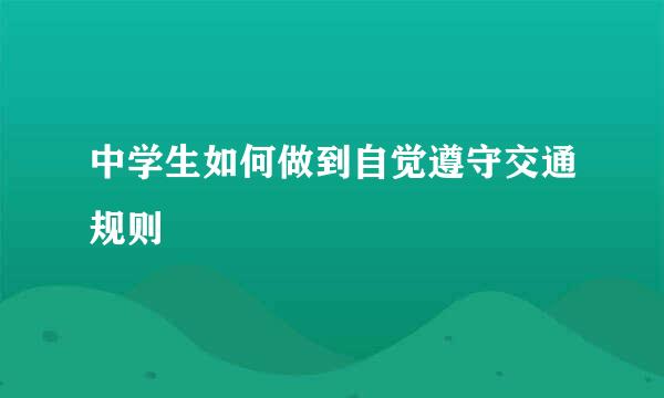 中学生如何做到自觉遵守交通规则