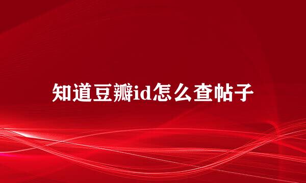 知道豆瓣id怎么查帖子