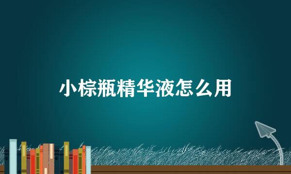 小棕瓶精华液怎么用
