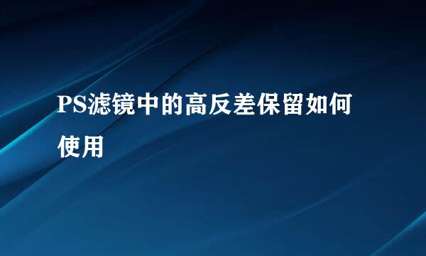 PS滤镜中的高反差保留如何使用