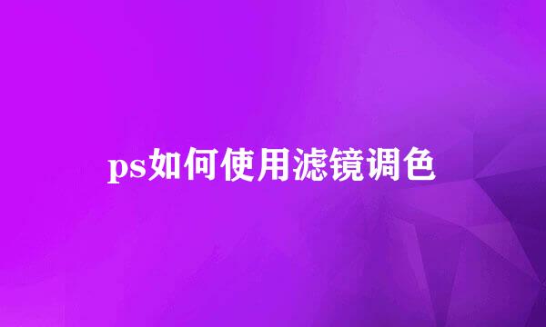 ps如何使用滤镜调色