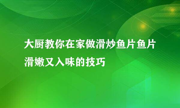 大厨教你在家做滑炒鱼片鱼片滑嫩又入味的技巧