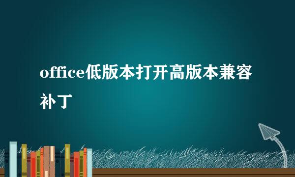 office低版本打开高版本兼容补丁